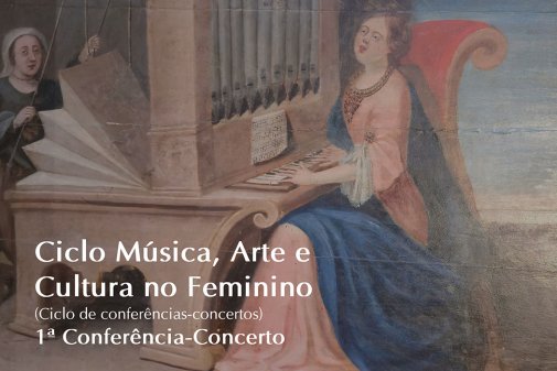 Ciclo Música, Arte e Cultura no Feminino (Ciclo de conferências-concertos) 1ª Conferência-Concerto